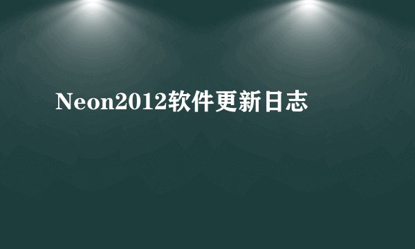 Neon2012软件更新日志