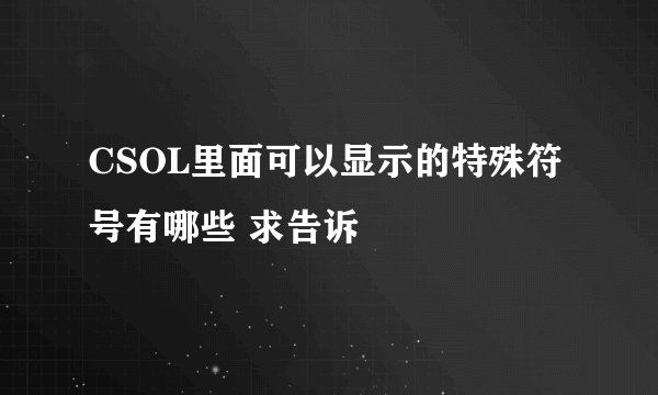 CSOL里面可以显示的特殊符号有哪些 求告诉