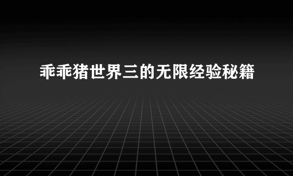 乖乖猪世界三的无限经验秘籍
