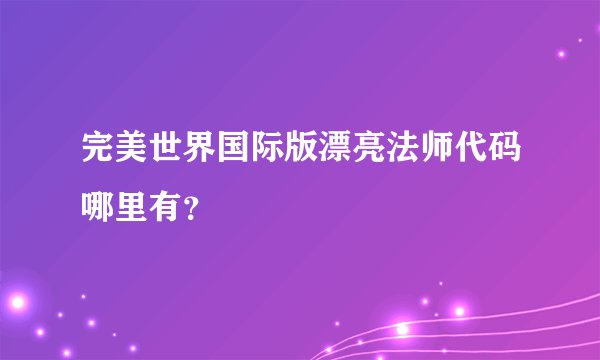 完美世界国际版漂亮法师代码哪里有？