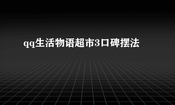 qq生活物语超市3口碑摆法