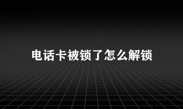 电话卡被锁了怎么解锁