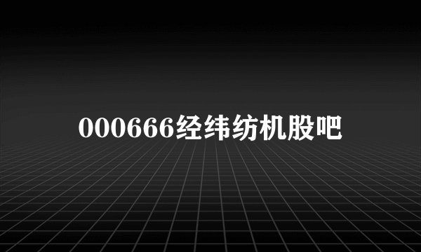 000666经纬纺机股吧
