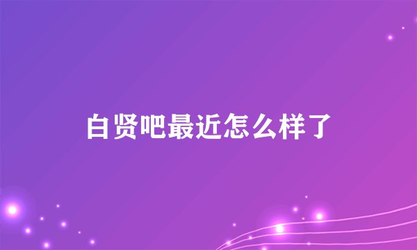 白贤吧最近怎么样了