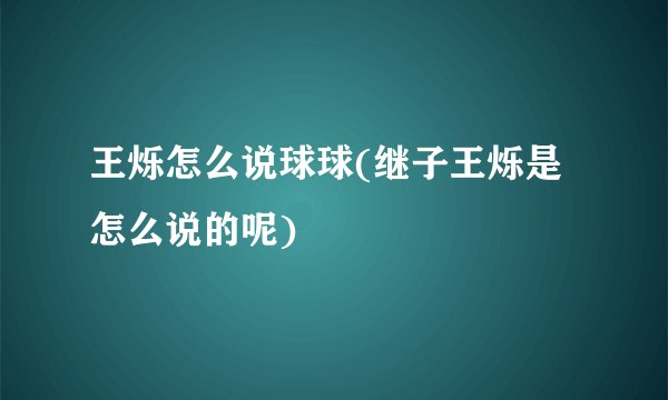 王烁怎么说球球(继子王烁是怎么说的呢)