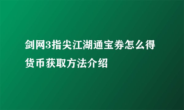 剑网3指尖江湖通宝券怎么得 货币获取方法介绍