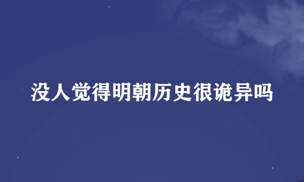 没人觉得明朝历史很诡异吗