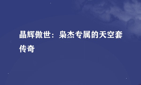 晶辉傲世：枭杰专属的天空套传奇