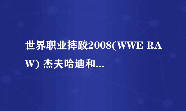 世界职业摔跤2008(WWE RAW) 杰夫哈迪和巴蒂的绝招怎么按?