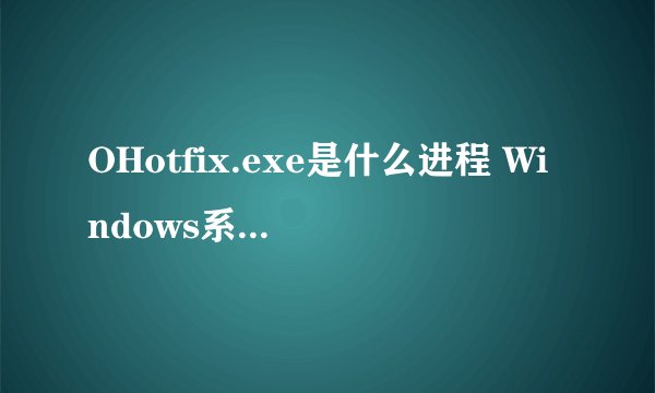 OHotfix.exe是什么进程 Windows系统OHotfix.exe文件介绍