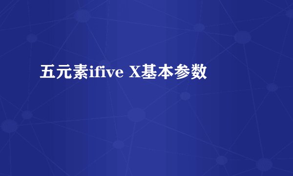 五元素ifive X基本参数