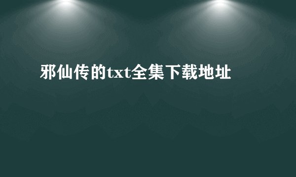 邪仙传的txt全集下载地址