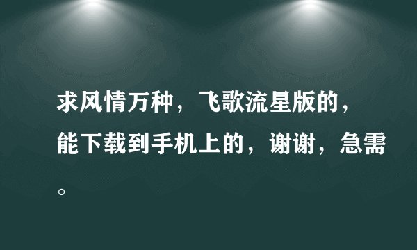 求风情万种，飞歌流星版的，能下载到手机上的，谢谢，急需。