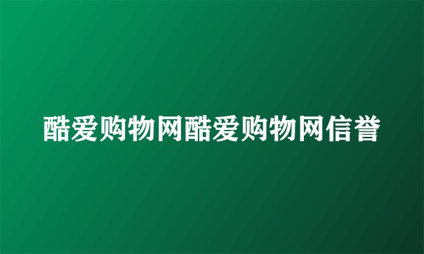 酷爱购物网酷爱购物网信誉