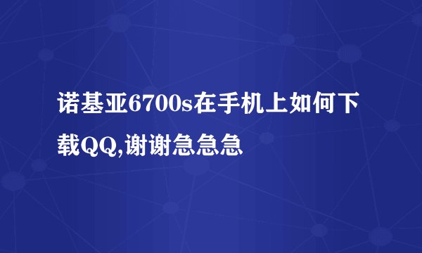诺基亚6700s在手机上如何下载QQ,谢谢急急急