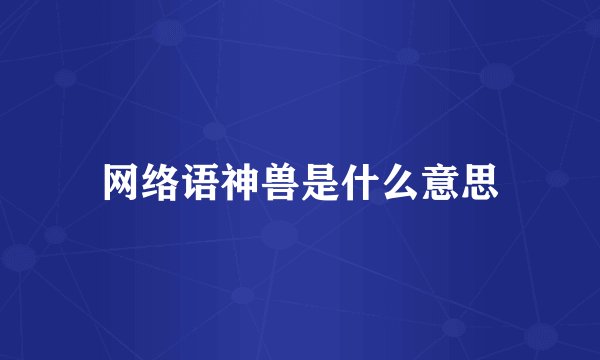 网络语神兽是什么意思