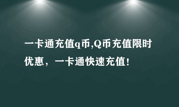 一卡通充值q币,Q币充值限时优惠，一卡通快速充值！