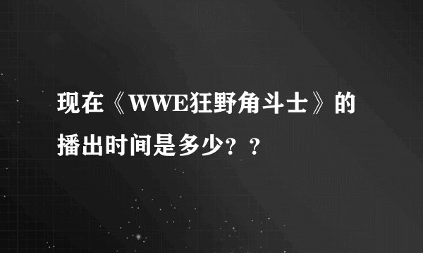 现在《WWE狂野角斗士》的播出时间是多少？？
