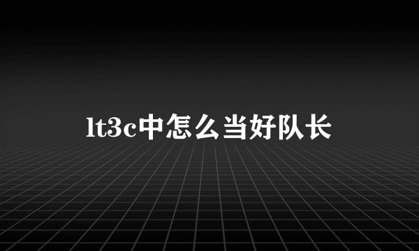 lt3c中怎么当好队长