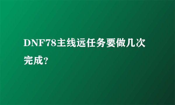 DNF78主线远任务要做几次完成？