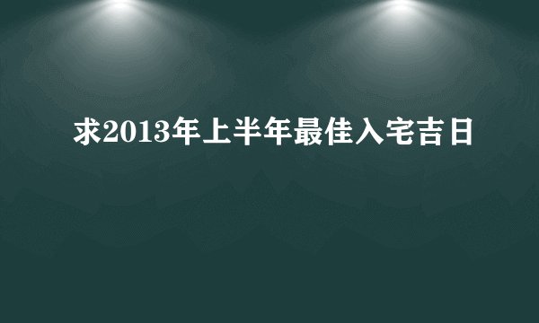 求2013年上半年最佳入宅吉日
