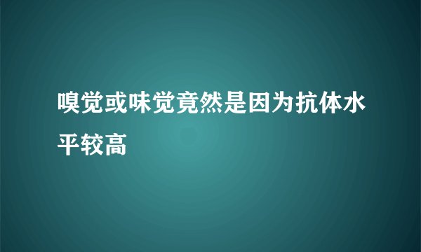 嗅觉或味觉竟然是因为抗体水平较高