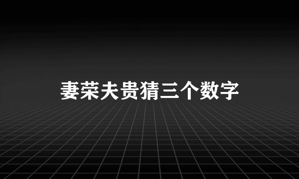 妻荣夫贵猜三个数字
