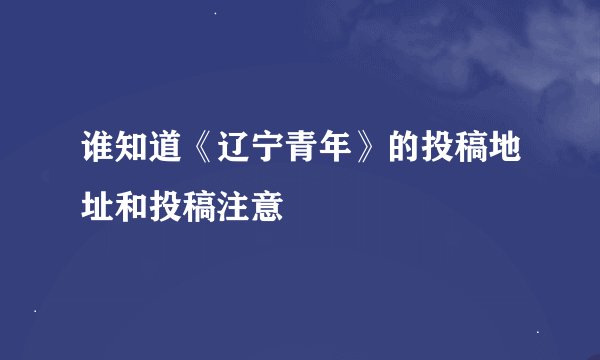 谁知道《辽宁青年》的投稿地址和投稿注意