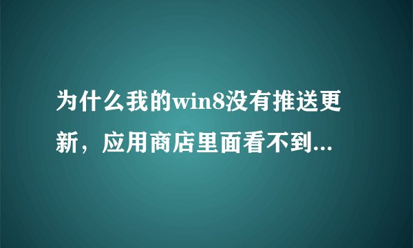 为什么我的win8没有推送更新，应用商店里面看不到下载，我去官网下载页不行。win8专业版永久激活。