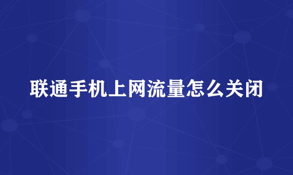 联通手机上网流量怎么关闭