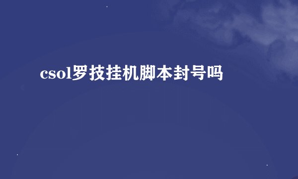 csol罗技挂机脚本封号吗