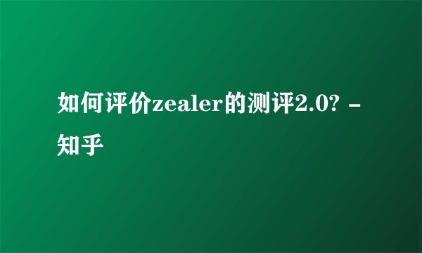如何评价zealer的测评2.0? - 知乎