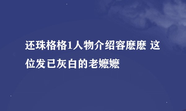 还珠格格1人物介绍容麽麽 这位发已灰白的老嬷嬷
