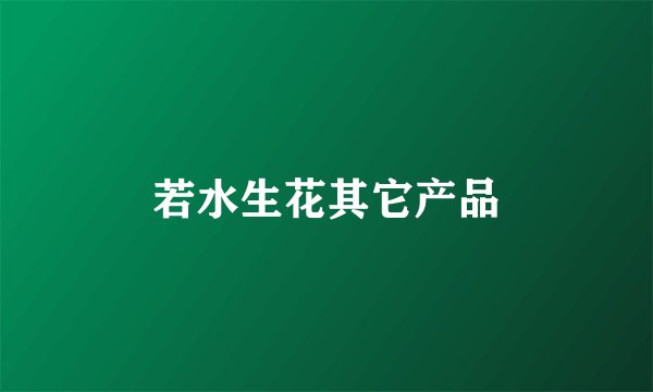 若水生花其它产品