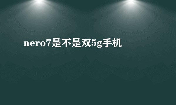 nero7是不是双5g手机