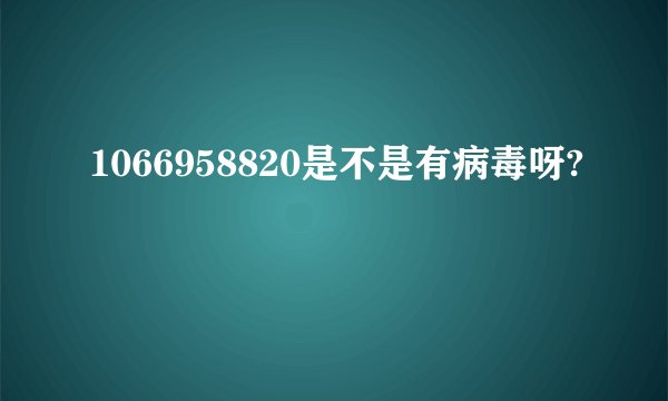 1066958820是不是有病毒呀?