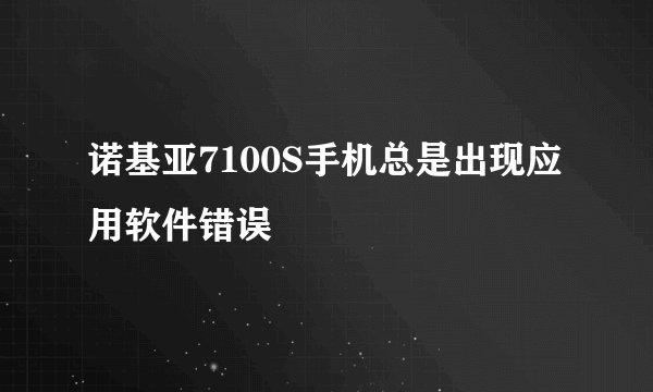 诺基亚7100S手机总是出现应用软件错误