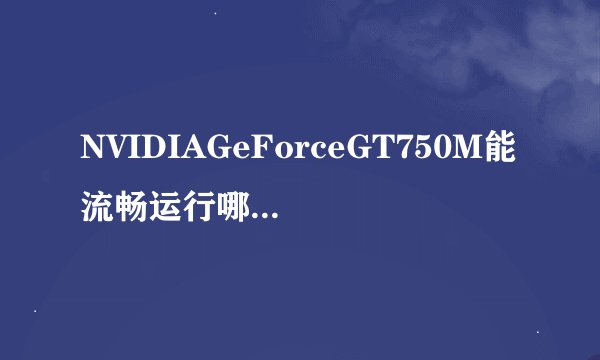 NVIDIAGeForceGT750M能流畅运行哪些大型3D游戏？