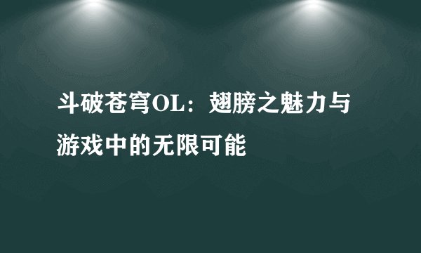 斗破苍穹OL：翅膀之魅力与游戏中的无限可能