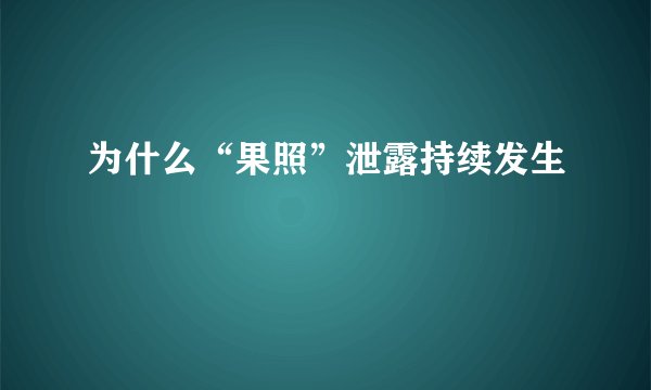 为什么“果照”泄露持续发生