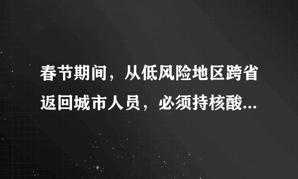 春节期间，从低风险地区跨省返回城市人员，必须持核酸检测证明吗？