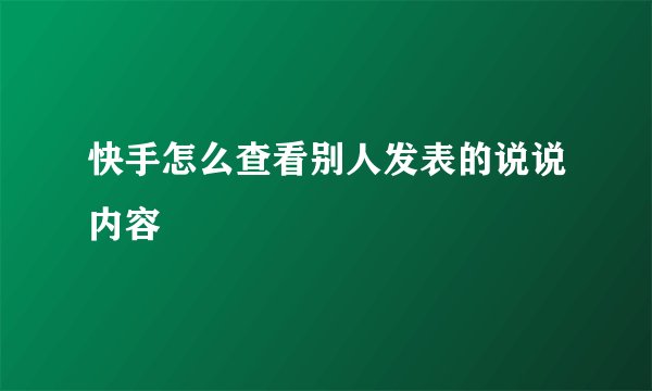 快手怎么查看别人发表的说说内容