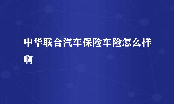 中华联合汽车保险车险怎么样啊