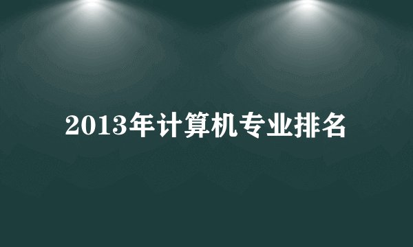 2013年计算机专业排名