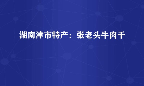 湖南津市特产：张老头牛肉干