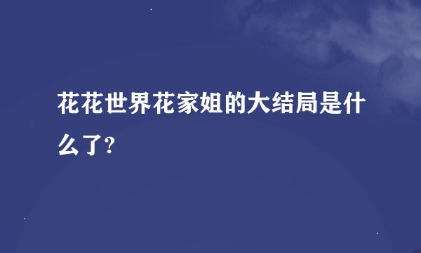 花花世界花家姐的大结局是什么了?