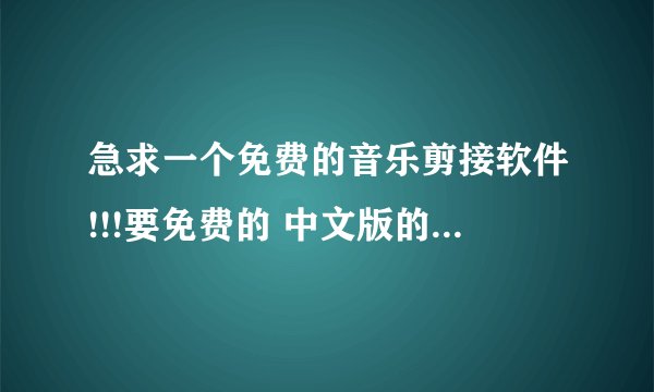 急求一个免费的音乐剪接软件!!!要免费的 中文版的!!!!!!!!!!