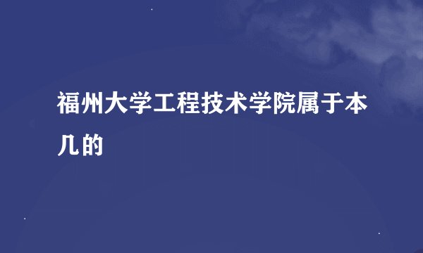 福州大学工程技术学院属于本几的