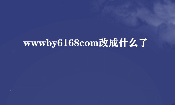 wwwby6168com改成什么了