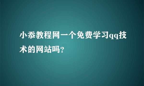 小忝教程网一个免费学习qq技术的网站吗？